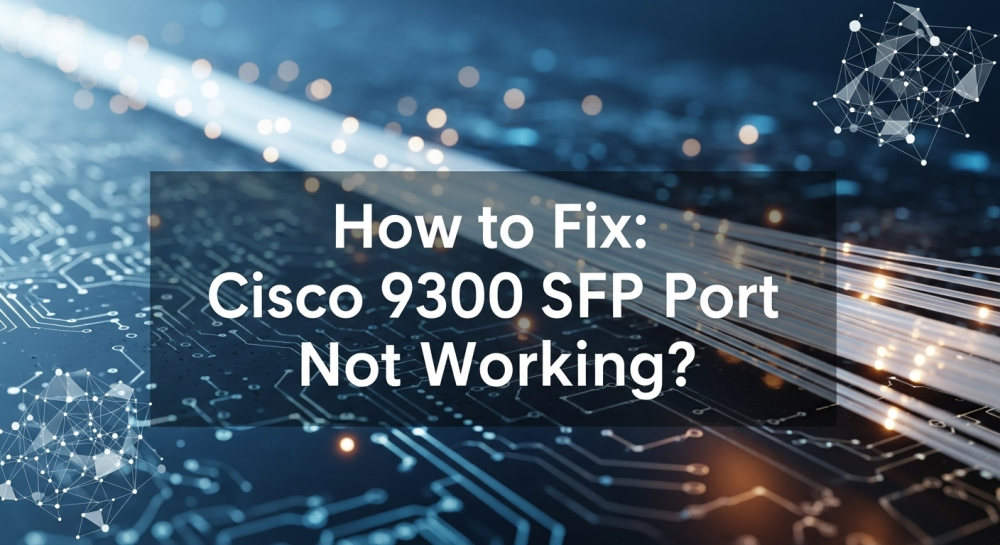 How to Fix Cisco 9300 SFP Port Not Working