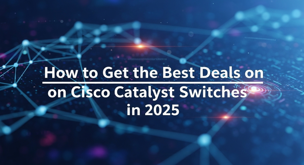 How to Get the Best Deals on Cisco Catalyst Switches in 2025