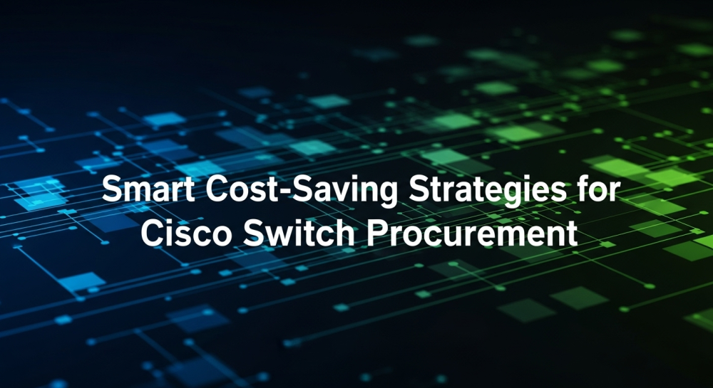 Smart Cost-Saving Strategies for Cisco Switch Procurement